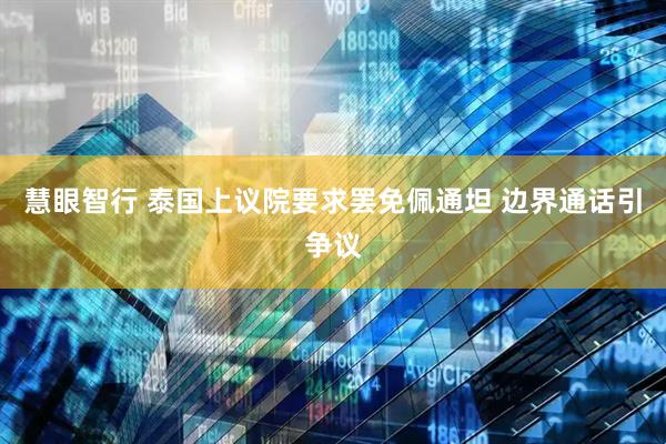 慧眼智行 泰国上议院要求罢免佩通坦 边界通话引争议