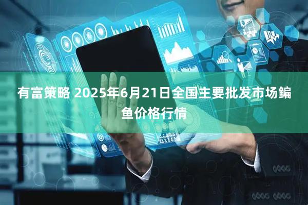 有富策略 2025年6月21日全国主要批发市场鳊鱼价格行情