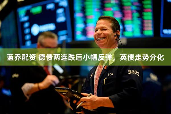 蓝乔配资 德债两连跌后小幅反弹，英债走势分化