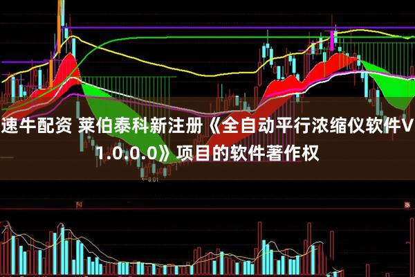 速牛配资 莱伯泰科新注册《全自动平行浓缩仪软件V1.0.0.0》项目的软件著作权
