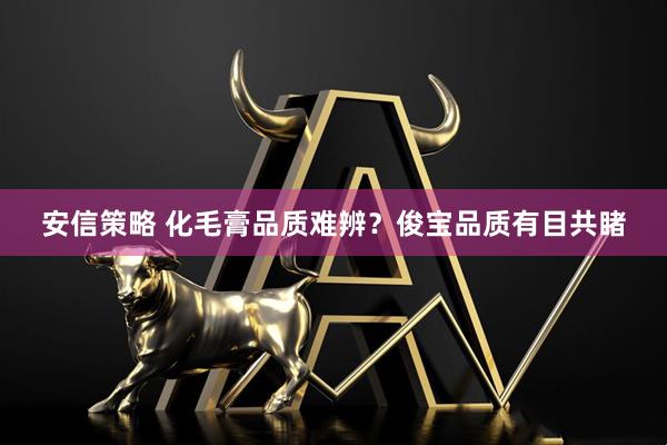 安信策略 化毛膏品质难辨？俊宝品质有目共睹