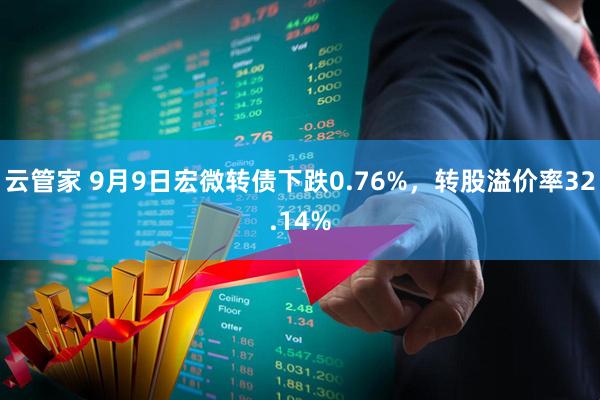 云管家 9月9日宏微转债下跌0.76%，转股溢价率32.14%