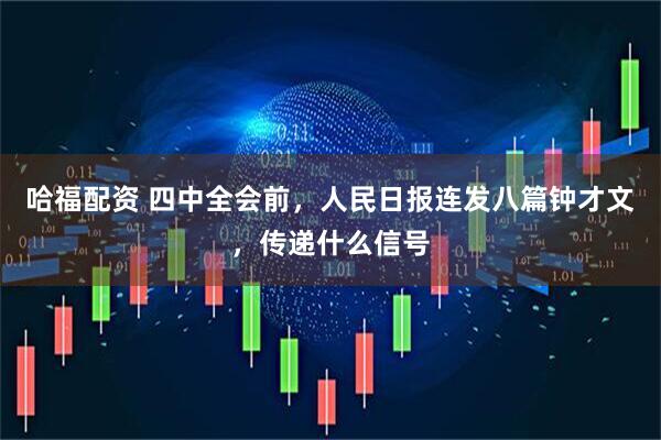 哈福配资 四中全会前,人民日报连发八篇钟才文,传递什么信号