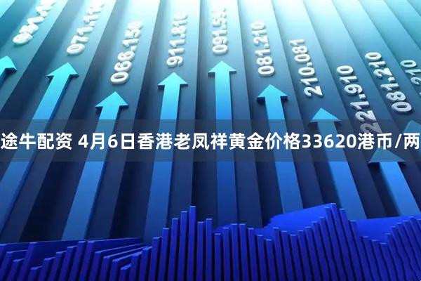 途牛配资 4月6日香港老凤祥黄金价格33620港币/两
